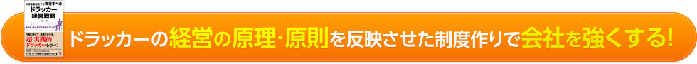 ドラッカーの経営の原理・原則を反映させた制度作りで会社を強くする！