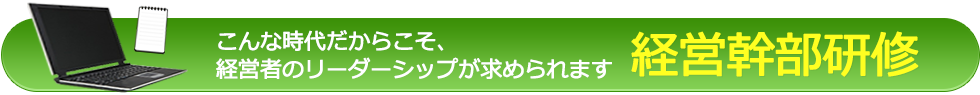 こんな時代だからこそ、
経営者のリーダーシップが求められます 経営幹部研修